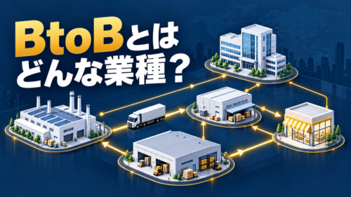 BtoBとはどんな業種?仕事内容と企業間取引の仕組みを解説