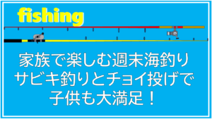 家族で楽しむ週末海釣りガイド|サビキ釣りとチョイ投げで子供も大満足!
