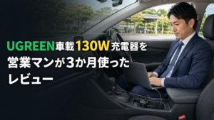 UGREEN車載130W充電器を営業マンが3か月使ったレビュー
